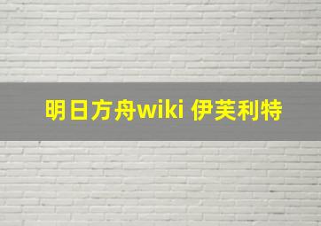 明日方舟wiki 伊芙利特